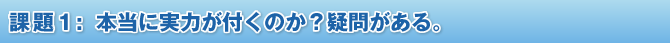 課題1:本当に実力が付くのか?疑問がある。