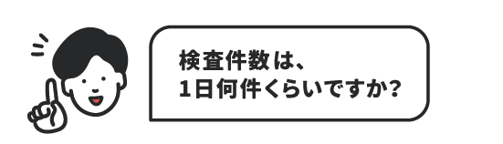 検査件数は、1日何件くらいですか？