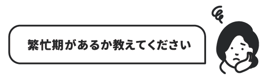 繁忙期があるか教えてください